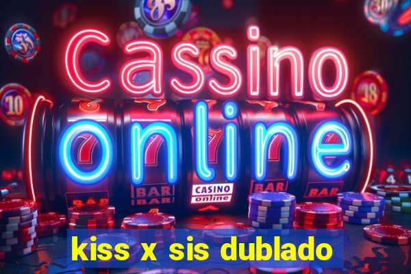 kiss x sis dublado